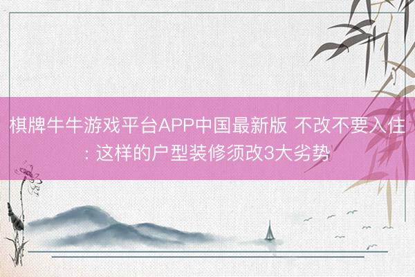 棋牌牛牛游戏平台APP中国最新版 不改不要入住: 这样的户型装修须改3大劣势