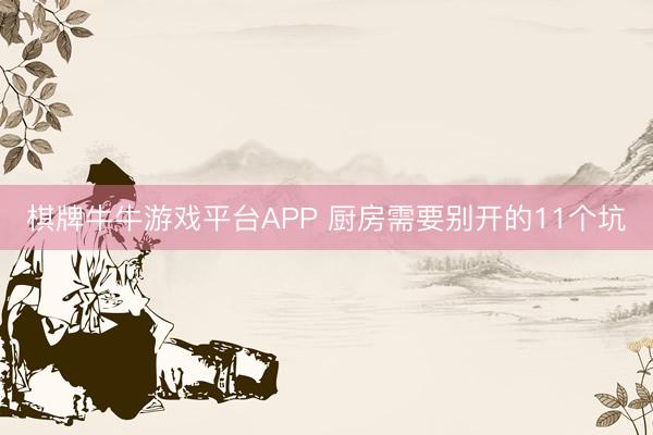 棋牌牛牛游戏平台APP 厨房需要别开的11个坑