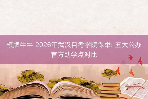 棋牌牛牛 2026年武汉自考学院保举: 五大公办官方助学点对比