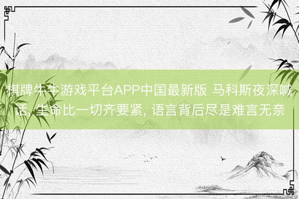 棋牌牛牛游戏平台APP中国最新版 马科斯夜深喊话, 生命比一切齐要紧, 语言背后尽是难言无奈