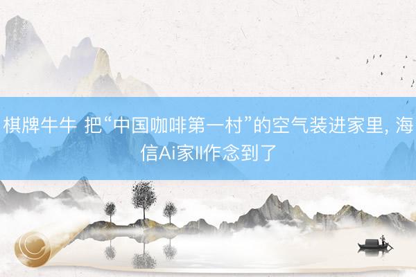 棋牌牛牛 把“中国咖啡第一村”的空气装进家里， 海信Ai家II作念到了