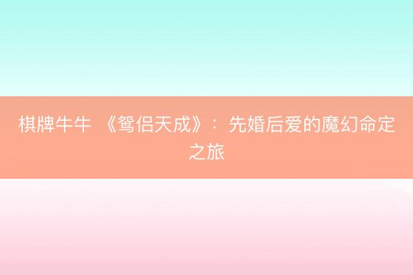 棋牌牛牛 《鸳侣天成》：先婚后爱的魔幻命定之旅