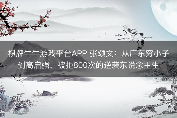 棋牌牛牛游戏平台APP 张颂文：从广东穷小子到高启强，被拒800次的逆袭东说念主生