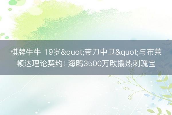 棋牌牛牛 19岁"带刀中卫"与布莱顿达理论契约! 海鸥3500万欧撬热刺瑰宝