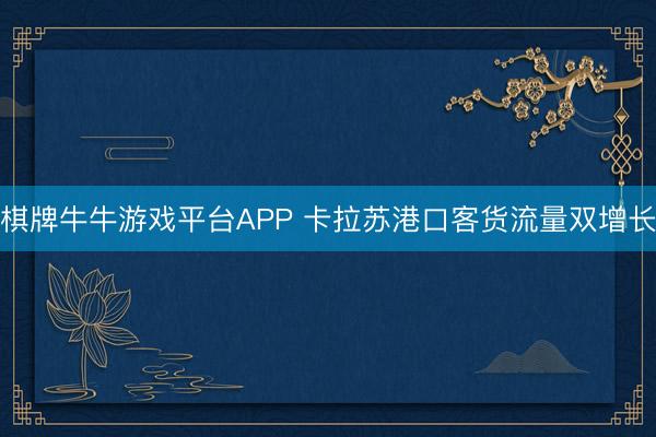 棋牌牛牛游戏平台APP 卡拉苏港口客货流量双增长