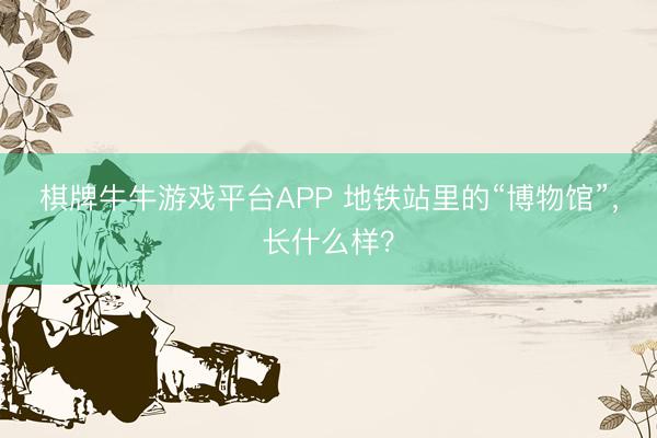 棋牌牛牛游戏平台APP 地铁站里的“博物馆”，长什么样？