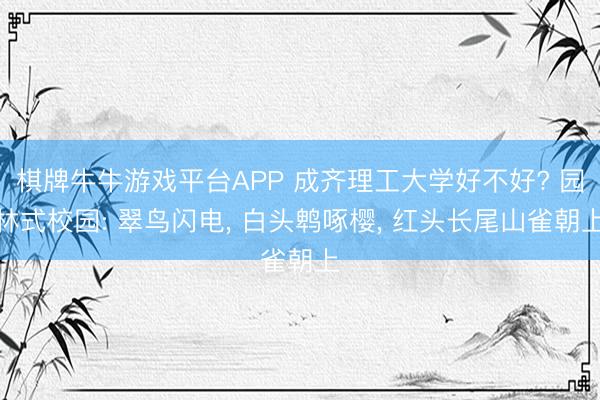 棋牌牛牛游戏平台APP 成齐理工大学好不好? 园林式校园: 翠鸟闪电, 白头鹎啄樱, 红头长尾山雀朝上