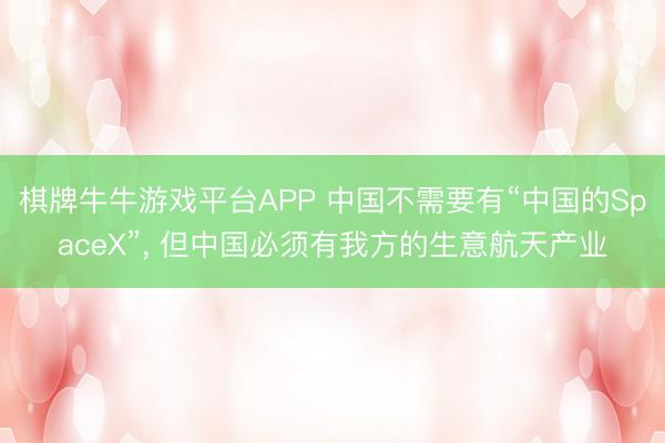 棋牌牛牛游戏平台APP 中国不需要有“中国的SpaceX”， 但中国必须有我方的生意航天产业
