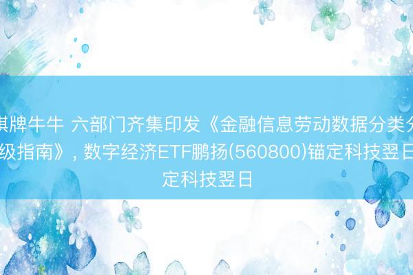 棋牌牛牛 六部门齐集印发《金融信息劳动数据分类分级指南》， 数字经济ETF鹏扬(560800)锚定科技翌日