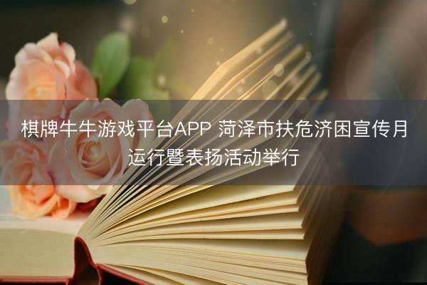 棋牌牛牛游戏平台APP 菏泽市扶危济困宣传月运行暨表扬活动举行