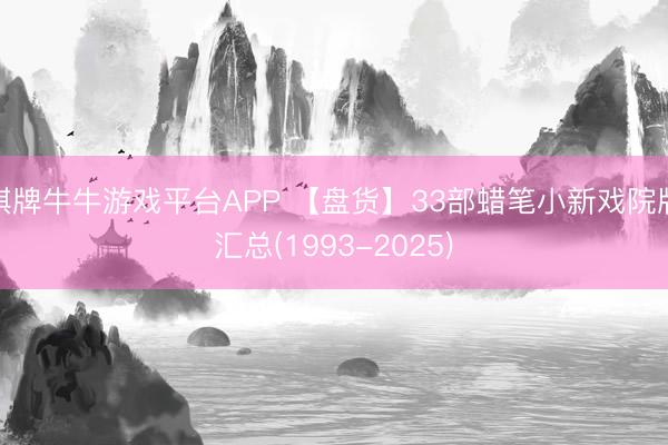 棋牌牛牛游戏平台APP 【盘货】33部蜡笔小新戏院版汇总(1993-2025)